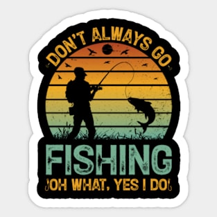 Don't Always go Fishing Oh What Yes I Do Sticker